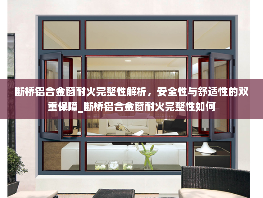 断桥铝合金窗耐火完整性解析，安全性与舒适性的双重保障_断桥铝合金窗耐火完整性如何