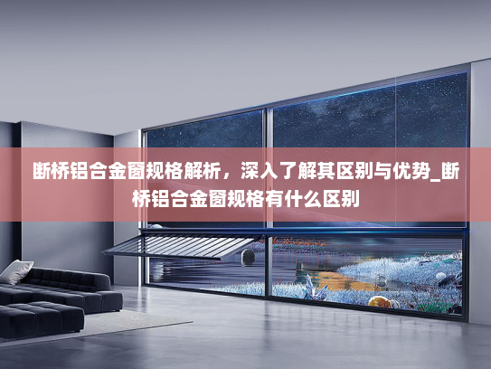 断桥铝合金窗规格解析，深入了解其区别与优势_断桥铝合金窗规格有什么区别
