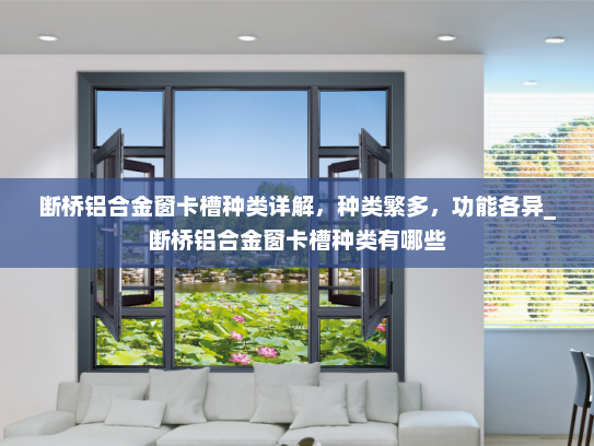 断桥铝合金窗卡槽种类详解，种类繁多，功能各异_断桥铝合金窗卡槽种类有哪些