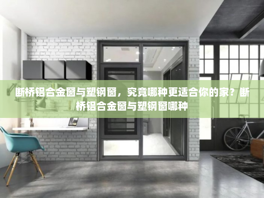 断桥铝合金窗与塑钢窗，究竟哪种更适合你的家？断桥铝合金窗与塑钢窗哪种
