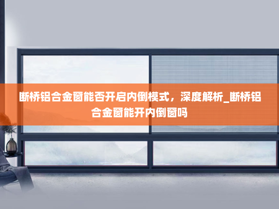 断桥铝合金窗能否开启内倒模式，深度解析_断桥铝合金窗能开内倒窗吗