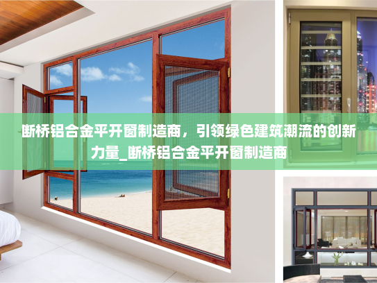 断桥铝合金平开窗制造商，引领绿色建筑潮流的创新力量_断桥铝合金平开窗制造商