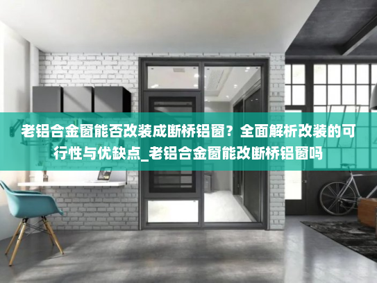 老铝合金窗能否改装成断桥铝窗？全面解析改装的可行性与优缺点_老铝合金窗能改断桥铝窗吗