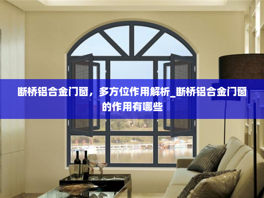 断桥铝合金门窗，多方位作用解析_断桥铝合金门窗的作用有哪些