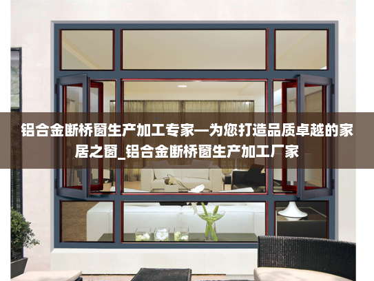 铝合金断桥窗生产加工专家—为您打造品质卓越的家居之窗_铝合金断桥窗生产加工厂家