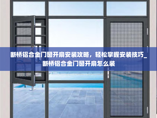 断桥铝合金门窗开扇安装攻略，轻松掌握安装技巧_断桥铝合金门窗开扇怎么装