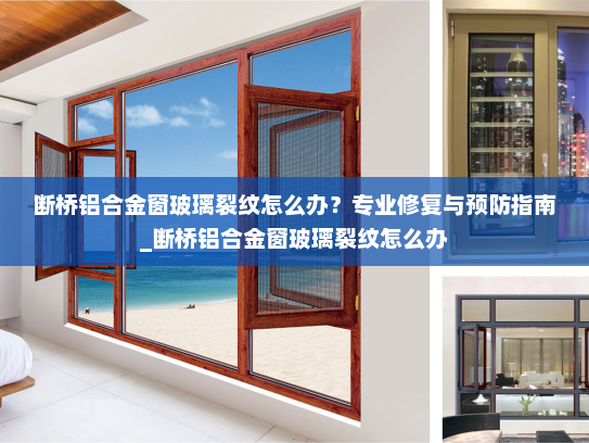 断桥铝合金窗玻璃裂纹怎么办？专业修复与预防指南_断桥铝合金窗玻璃裂纹怎么办