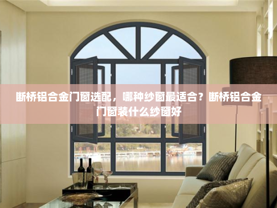 断桥铝合金门窗选配，哪种纱窗最适合？断桥铝合金门窗装什么纱窗好