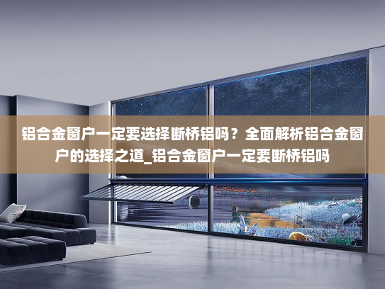 铝合金窗户一定要选择断桥铝吗？全面解析铝合金窗户的选择之道_铝合金窗户一定要断桥铝吗