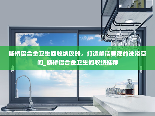 断桥铝合金卫生间收纳攻略，打造整洁美观的洗浴空间_断桥铝合金卫生间收纳推荐