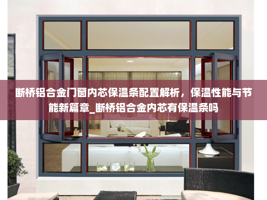 断桥铝合金门窗内芯保温条配置解析，保温性能与节能新篇章_断桥铝合金内芯有保温条吗