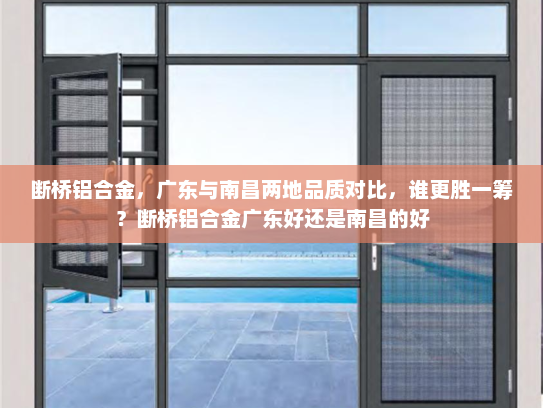 断桥铝合金，广东与南昌两地品质对比，谁更胜一筹？断桥铝合金广东好还是南昌的好