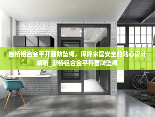 断桥铝合金平开窗防坠绳，保障家居安全的贴心设计解析_断桥铝合金平开窗防坠绳