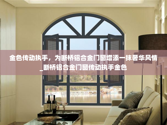金色传动执手，为断桥铝合金门窗增添一抹奢华风情_断桥铝合金门窗传动执手金色