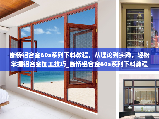 断桥铝合金60s系列下料教程，从理论到实践，轻松掌握铝合金加工技巧_断桥铝合金60s系列下料教程