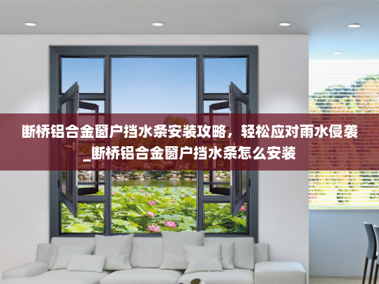 断桥铝合金窗户挡水条安装攻略，轻松应对雨水侵袭_断桥铝合金窗户挡水条怎么安装