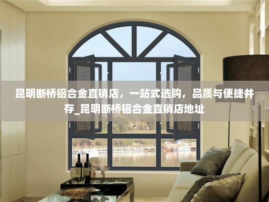 昆明断桥铝合金直销店，一站式选购，品质与便捷并存_昆明断桥铝合金直销店地址