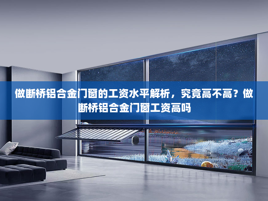 做断桥铝合金门窗的工资水平解析，究竟高不高？做断桥铝合金门窗工资高吗