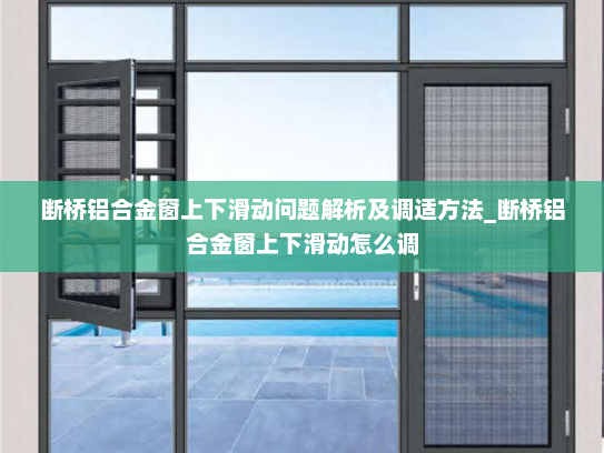 断桥铝合金窗上下滑动问题解析及调适方法_断桥铝合金窗上下滑动怎么调