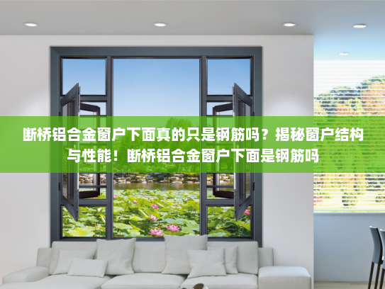 断桥铝合金窗户下面真的只是钢筋吗？揭秘窗户结构与性能！断桥铝合金窗户下面是钢筋吗