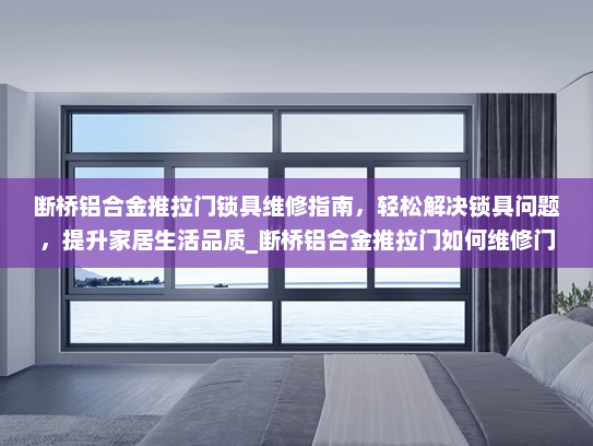 断桥铝合金推拉门锁具维修指南，轻松解决锁具问题，提升家居生活品质_断桥铝合金推拉门如何维修门锁