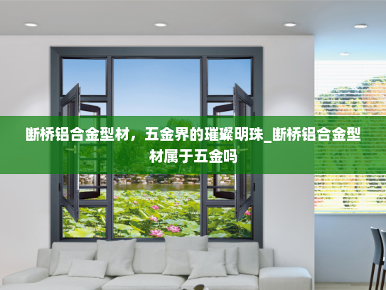 断桥铝合金型材，五金界的璀璨明珠_断桥铝合金型材属于五金吗