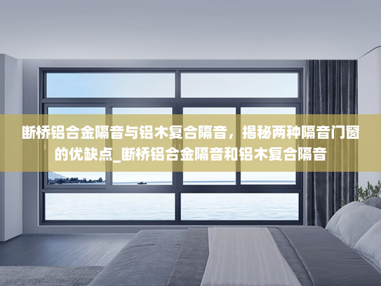 断桥铝合金隔音与铝木复合隔音，揭秘两种隔音门窗的优缺点_断桥铝合金隔音和铝木复合隔音