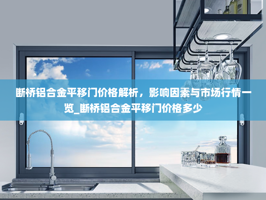 断桥铝合金平移门价格解析，影响因素与市场行情一览_断桥铝合金平移门价格多少