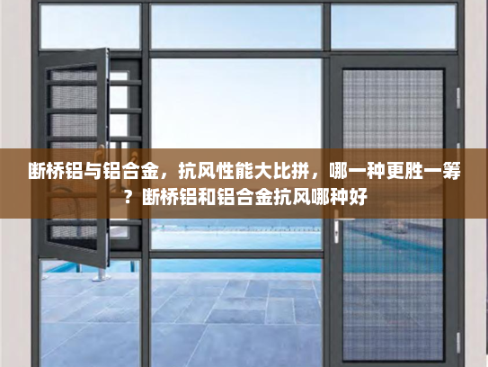 断桥铝与铝合金，抗风性能大比拼，哪一种更胜一筹？断桥铝和铝合金抗风哪种好