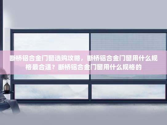 断桥铝合金门窗选购攻略，断桥铝合金门窗用什么规格最合适？断桥铝合金门窗用什么规格的