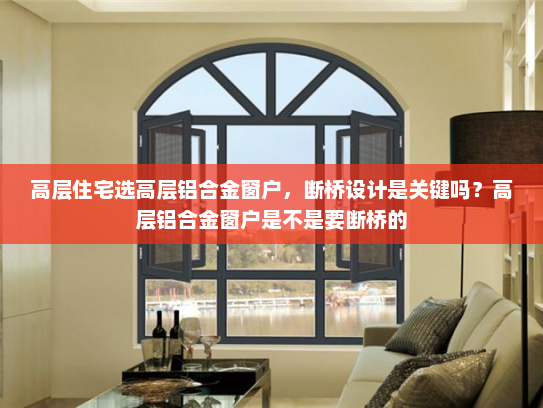 高层住宅选高层铝合金窗户，断桥设计是关键吗？高层铝合金窗户是不是要断桥的