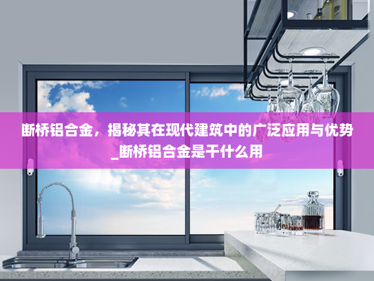 断桥铝合金，揭秘其在现代建筑中的广泛应用与优势_断桥铝合金是干什么用