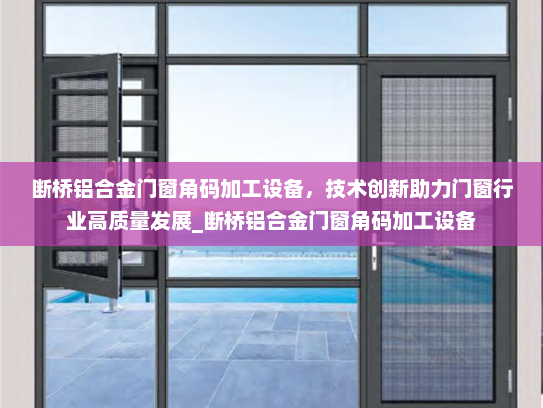 断桥铝合金门窗角码加工设备，技术创新助力门窗行业高质量发展_断桥铝合金门窗角码加工设备