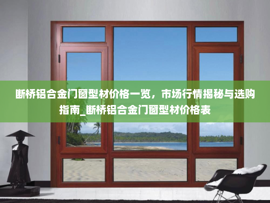 断桥铝合金门窗型材价格一览，市场行情揭秘与选购指南_断桥铝合金门窗型材价格表