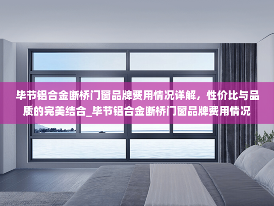 毕节铝合金断桥门窗品牌费用情况详解，性价比与品质的完美结合_毕节铝合金断桥门窗品牌费用情况