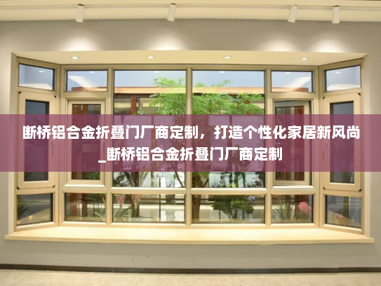 断桥铝合金折叠门厂商定制，打造个性化家居新风尚_断桥铝合金折叠门厂商定制