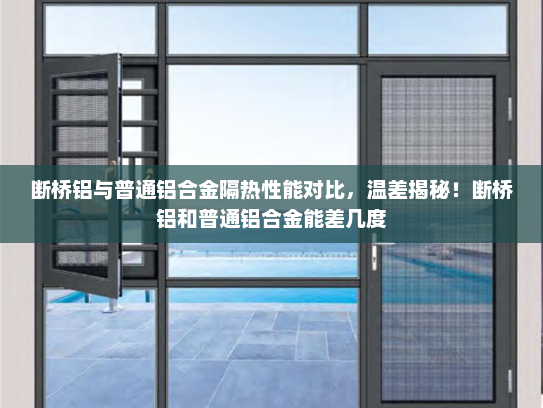 断桥铝与普通铝合金隔热性能对比，温差揭秘！断桥铝和普通铝合金能差几度
