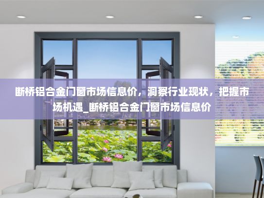 断桥铝合金门窗市场信息价，洞察行业现状，把握市场机遇_断桥铝合金门窗市场信息价