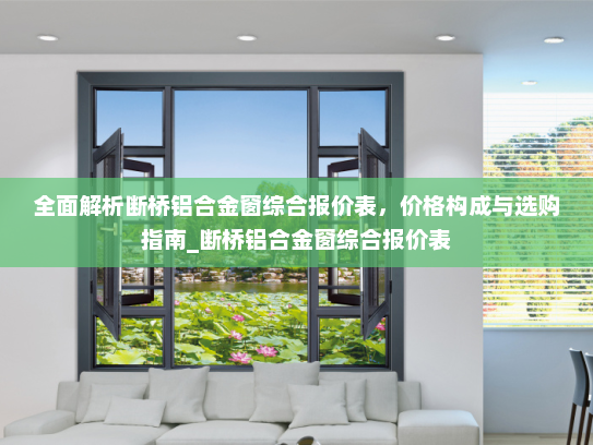 全面解析断桥铝合金窗综合报价表，价格构成与选购指南_断桥铝合金窗综合报价表