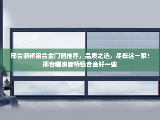 邢台断桥铝合金门窗推荐，品质之选，尽在这一家！邢台哪家断桥铝合金好一些