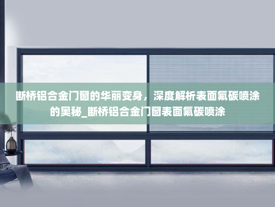 断桥铝合金门窗的华丽变身，深度解析表面氟碳喷涂的奥秘_断桥铝合金门窗表面氟碳喷涂