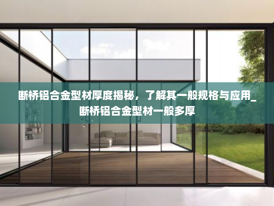 断桥铝合金型材厚度揭秘，了解其一般规格与应用_断桥铝合金型材一般多厚