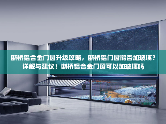 断桥铝合金门窗升级攻略，断桥铝门窗能否加玻璃？详解与建议！断桥铝合金门窗可以加玻璃吗