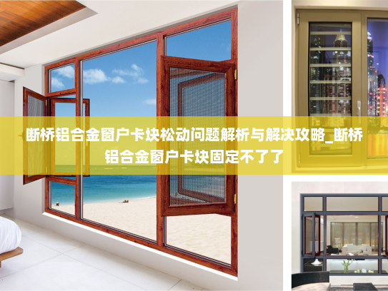 断桥铝合金窗户卡块松动问题解析与解决攻略_断桥铝合金窗户卡块固定不了了