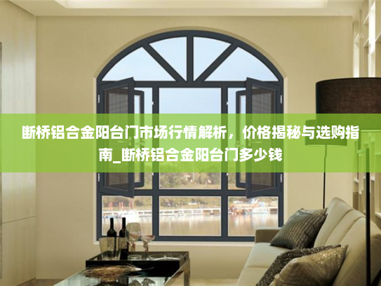 断桥铝合金阳台门市场行情解析，价格揭秘与选购指南_断桥铝合金阳台门多少钱