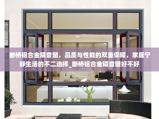 断桥铝合金隔音窗，品质与性能的双重保障，家居宁静生活的不二选择_断桥铝合金隔音窗好不好
