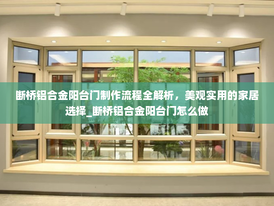 断桥铝合金阳台门制作流程全解析，美观实用的家居选择_断桥铝合金阳台门怎么做