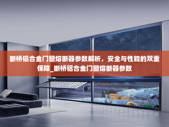 断桥铝合金门窗熔断器参数解析，安全与性能的双重保障_断桥铝合金门窗熔断器参数