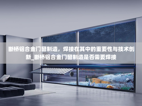 断桥铝合金门窗制造，焊接在其中的重要性与技术创新_断桥铝合金门窗制造是否需要焊接