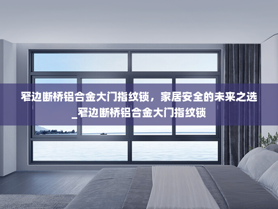 窄边断桥铝合金大门指纹锁，家居安全的未来之选_窄边断桥铝合金大门指纹锁